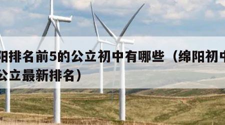 绵阳排名前5的公立初中有哪些（绵阳初中十大公立最新排名）