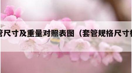 套管尺寸及重量对照表图（套管规格尺寸标准）