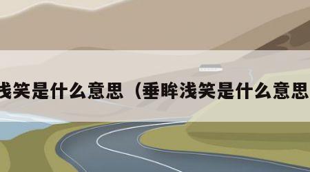 浅笑是什么意思（垂眸浅笑是什么意思）