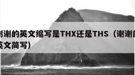 谢谢的英文缩写是THX还是THS（谢谢的英文简写）