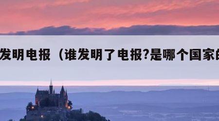 谁发明电报（谁发明了电报?是哪个国家的?）