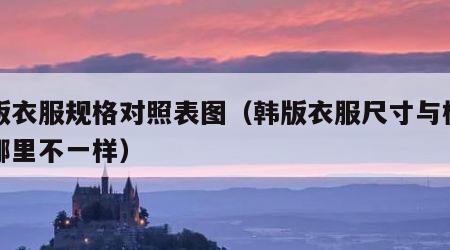 韩版衣服规格对照表图（韩版衣服尺寸与标准版哪里不一样）