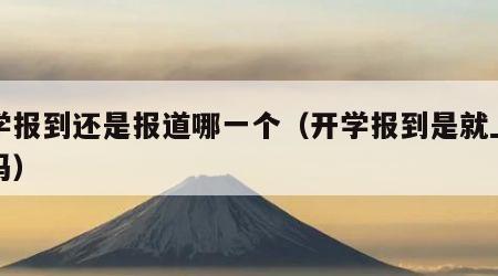 开学报到还是报道哪一个（开学报到是就上学了吗）