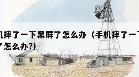 手机摔了一下黑屏了怎么办（手机摔了一下黑屏了怎么办?）