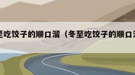 冬至吃饺子的顺口溜（冬至吃饺子的顺口溜短句）