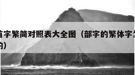 部首字繁简对照表大全图（部字的繁体字怎么写的）