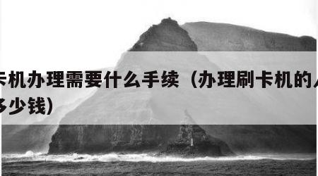 刷卡机办理需要什么手续（办理刷卡机的人能挣多少钱）