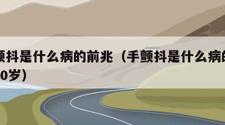 手颤抖是什么病的前兆（手颤抖是什么病的前兆50岁）