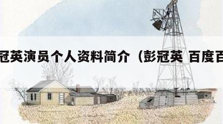 彭冠英演员个人资料简介（彭冠英 百度百科）
