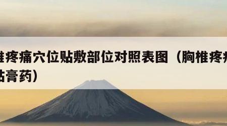 胸椎疼痛穴位贴敷部位对照表图（胸椎疼痛怎么贴膏药）