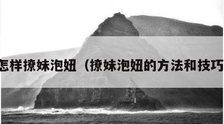 怎样撩妹泡妞（撩妹泡妞的方法和技巧）