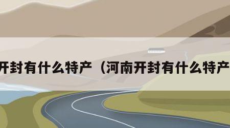 开封有什么特产（河南开封有什么特产）