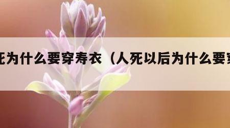 人死为什么要穿寿衣（人死以后为什么要穿寿衣）