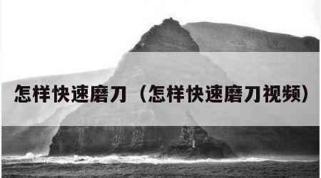 怎样快速磨刀（怎样快速磨刀视频）
