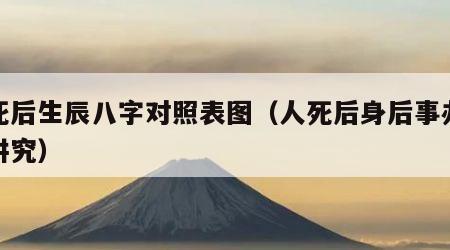 人死后生辰八字对照表图（人死后身后事办理和讲究）