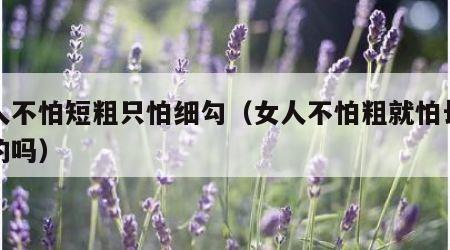 女人不怕短粗只怕细勾（女人不怕粗就怕长是真的吗）