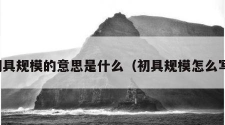 初具规模的意思是什么（初具规模怎么写）