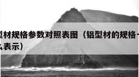 铝型材规格参数对照表图（铝型材的规格一般怎么表示）