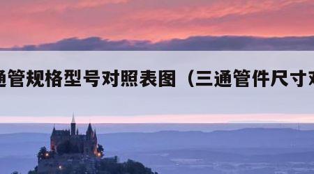 三通管规格型号对照表图（三通管件尺寸对照表）