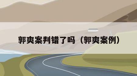 郭爽案判错了吗（郭爽案例）