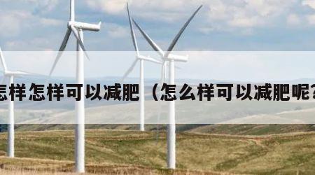 怎样怎样可以减肥（怎么样可以减肥呢?）