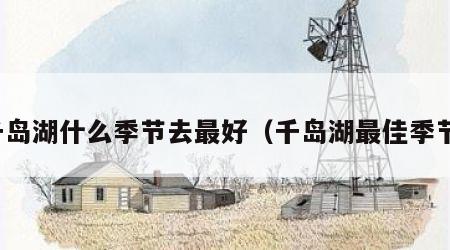 千岛湖什么季节去最好（千岛湖最佳季节）