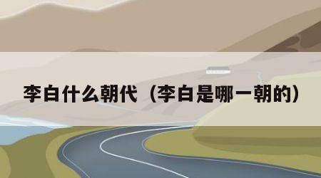 李白什么朝代（李白是哪一朝的）