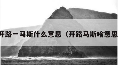 开路一马斯什么意思（开路马斯啥意思）