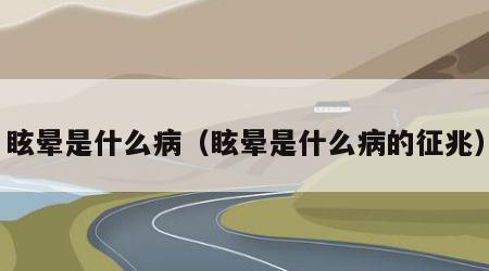 眩晕是什么病（眩晕是什么病的征兆）