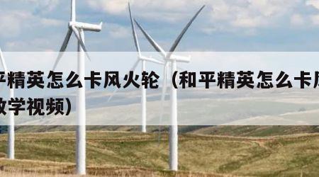 和平精英怎么卡风火轮（和平精英怎么卡风火轮教学视频）
