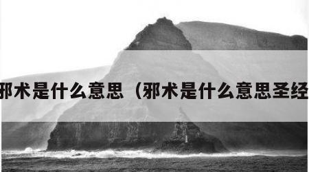 邪术是什么意思（邪术是什么意思圣经）