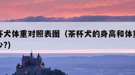 茶杯犬体重对照表图（茶杯犬的身高和体重有多少?）