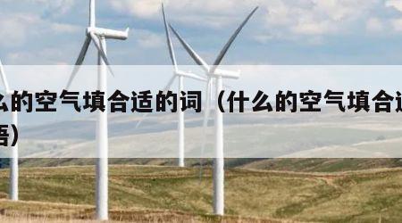 什么的空气填合适的词（什么的空气填合适的词语）