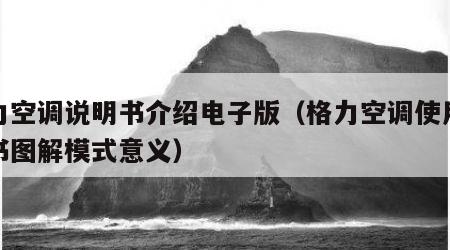 格力空调说明书介绍电子版（格力空调使用说明书图解模式意义）