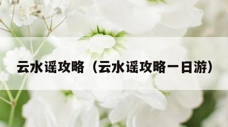 云水谣攻略（云水谣攻略一日游）