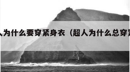 超人为什么要穿紧身衣（超人为什么总穿紧身衣）