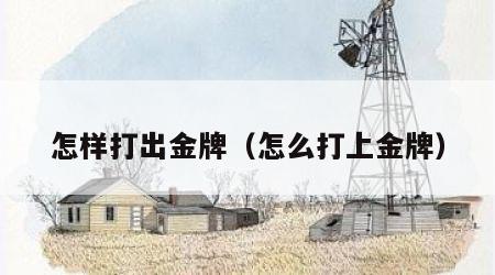 怎样打出金牌（怎么打上金牌）
