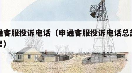 申通客服投诉电话（申通客服投诉电话总部在哪里）
