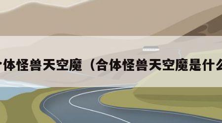 合体怪兽天空魔（合体怪兽天空魔是什么）