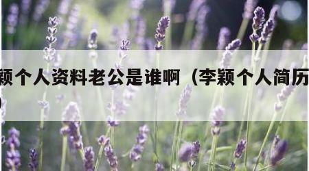 李颖个人资料老公是谁啊（李颖个人简历 丈夫）