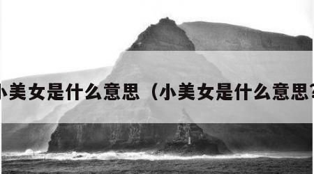 小美女是什么意思（小美女是什么意思?）