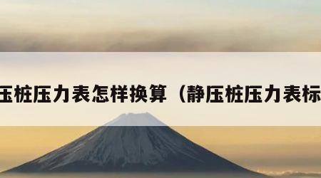 静压桩压力表怎样换算（静压桩压力表标定）