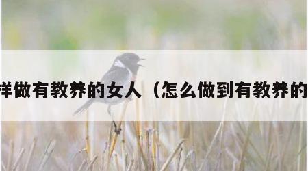 怎样做有教养的女人（怎么做到有教养的人）