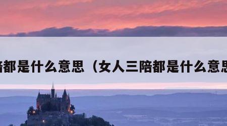 陪都是什么意思（女人三陪都是什么意思）