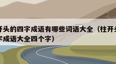 柱开头的四字成语有哪些词语大全（柱开头的四字成语大全四个字）