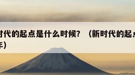 新时代的起点是什么时候？（新时代的起点是哪年）