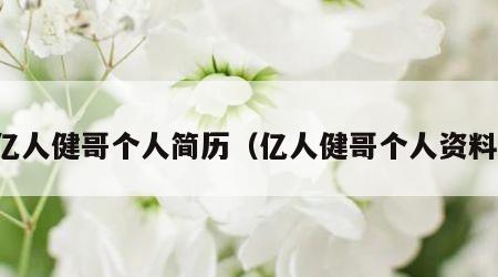亿人健哥个人简历（亿人健哥个人资料）
