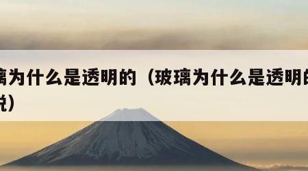 玻璃为什么是透明的（玻璃为什么是透明的简单说）