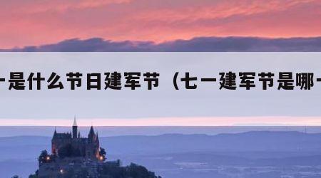 七一是什么节日建军节（七一建军节是哪一天）