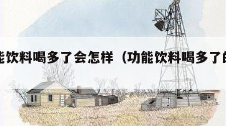 功能饮料喝多了会怎样（功能饮料喝多了的危害）